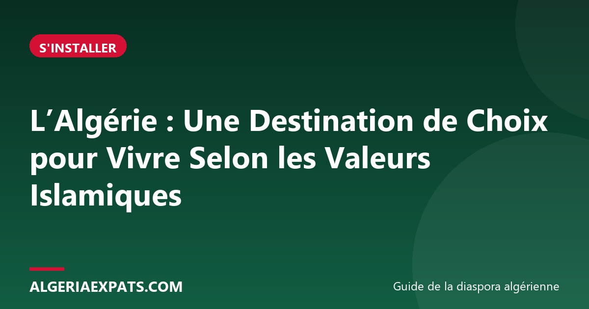 L’Algérie : Une Destination de Choix pour Vivre Selon les Valeurs Islamiques