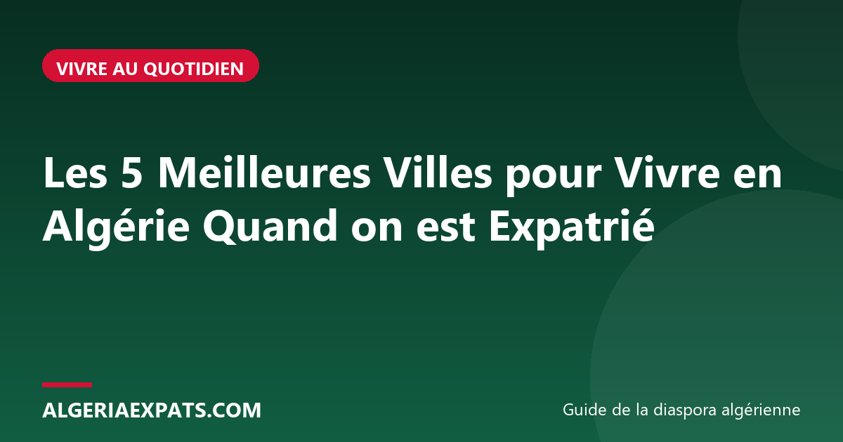 Les 5 Meilleures Villes pour Vivre en Algérie Quand on est Expatrié