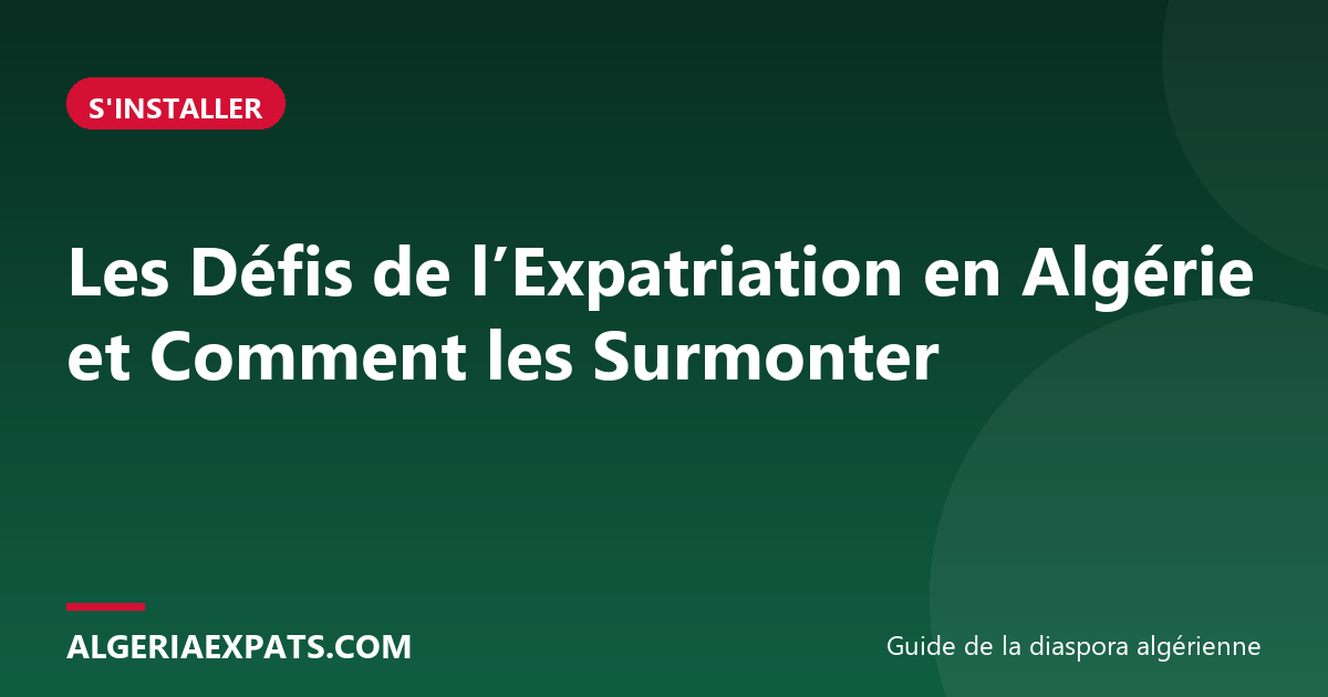 Les Défis de l’Expatriation en Algérie et Comment les Surmonter