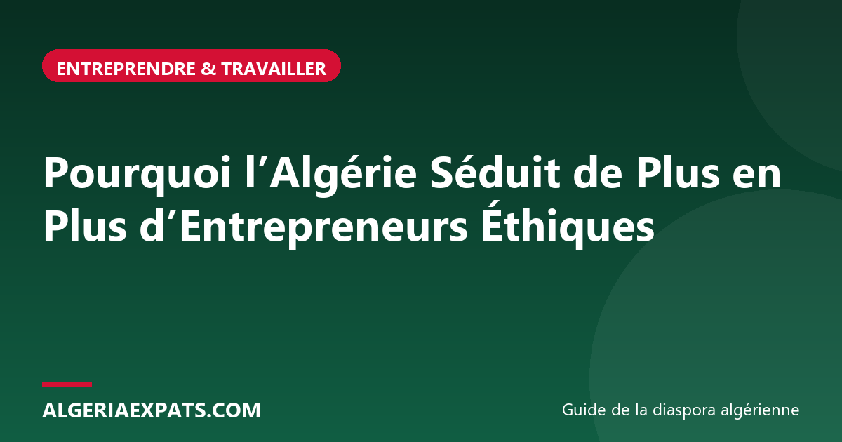Pourquoi l’Algérie Séduit de Plus en Plus d’Entrepreneurs Éthiques