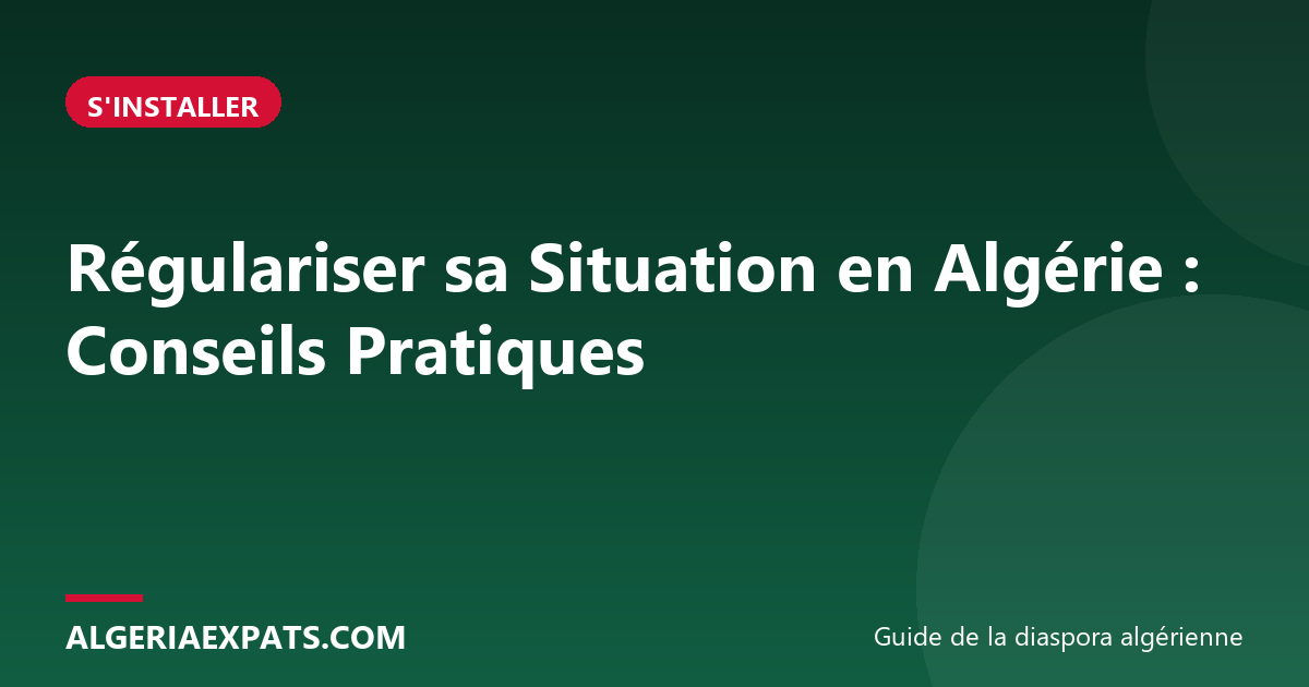 Régulariser sa Situation en Algérie : Conseils Pratiques