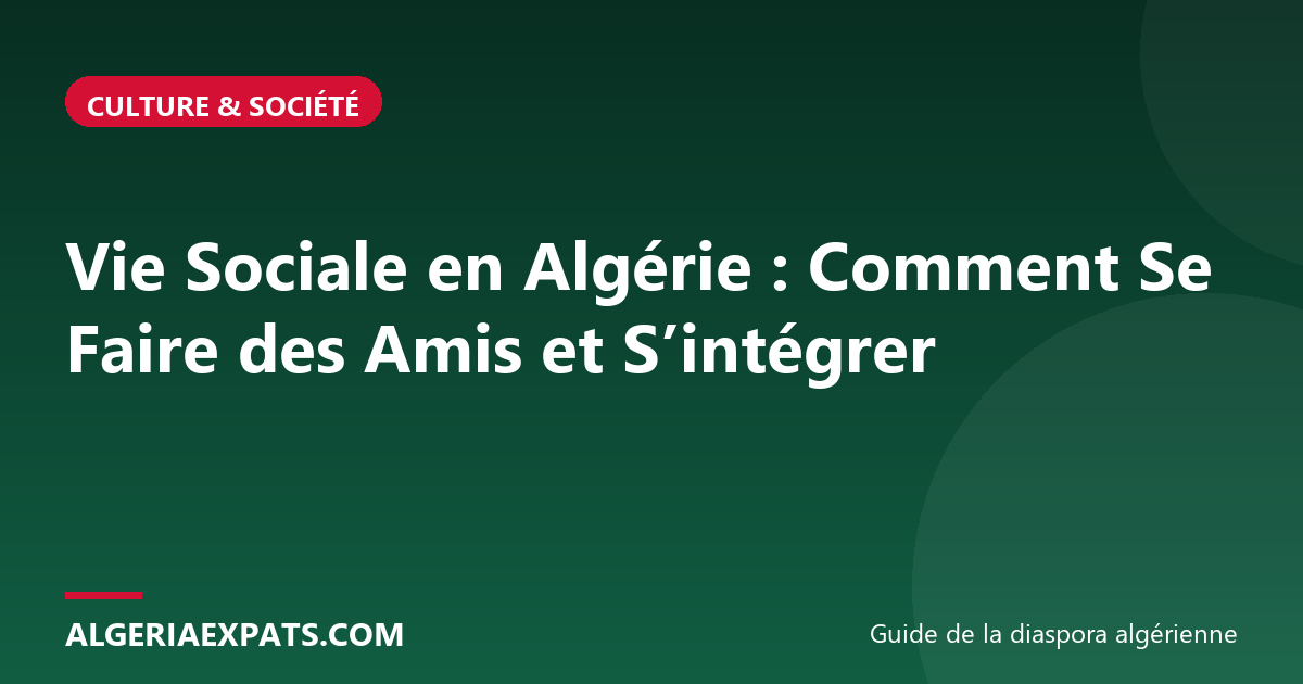 Vie Sociale en Algérie : Comment Se Faire des Amis et S’intégrer
